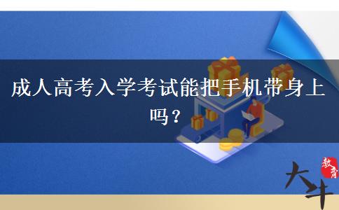 成人高考入學(xué)考試能把手機(jī)帶身上嗎？