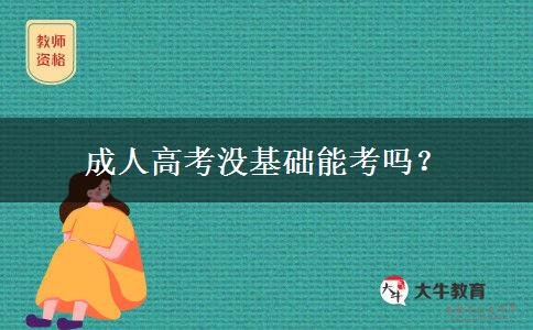 成人高考沒基礎(chǔ)能考嗎？