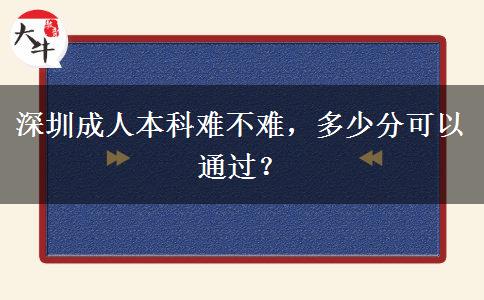 深圳成人本科難不難，多少分可以通過(guò)？