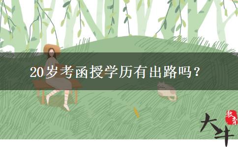 20歲考函授學(xué)歷有出路嗎？