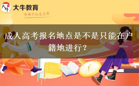 成人高考報名地點是不是只能在戶籍地進行？