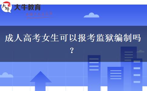 成人高考女生可以報考監(jiān)獄編制嗎？