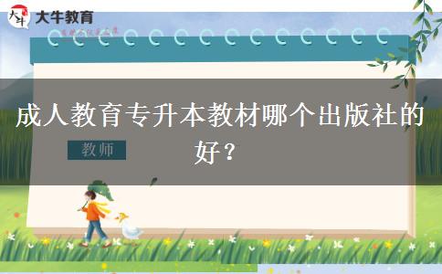 成人教育專升本教材哪個出版社的好？