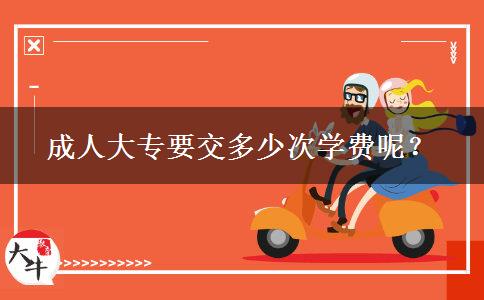 成人大專(zhuān)要交多少次學(xué)費(fèi)呢？