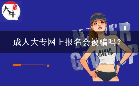 成人大專網(wǎng)上報名會被騙嗎？