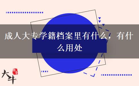 成人大專學(xué)籍檔案里有什么，有什么用處