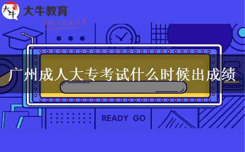 廣州成人大專考試什么時(shí)候出成績