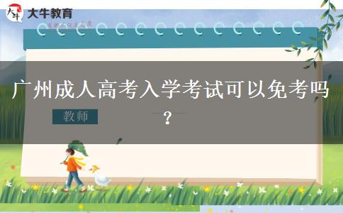 廣州成人高考入學(xué)考試可以免考嗎？
