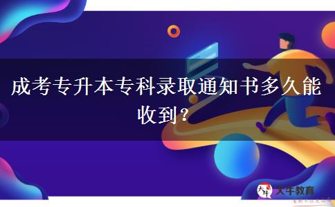 成考專升本專科錄取通知書多久能收到？