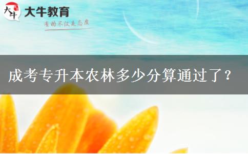 成考專升本農(nóng)林多少分算通過了？