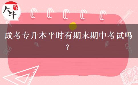 成考專升本平時(shí)有期末期中考試嗎？