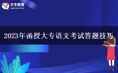 2023年函授大專語(yǔ)文考試答題技巧 2023年函授大專語(yǔ)文考試答題技巧