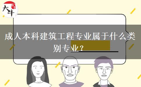 成人本科建筑工程專業(yè)屬于什么類別專業(yè)？