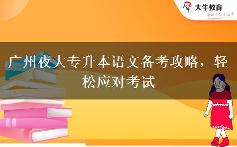 廣州夜大專升本語文備考攻略，輕松應(yīng)對考試