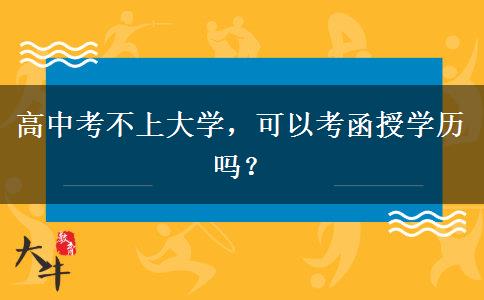 高中考不上大學(xué)，可以考函授學(xué)歷嗎？
