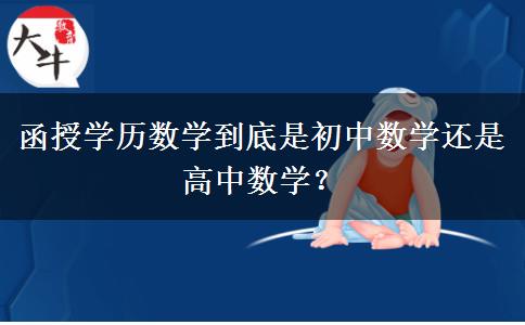 函授學(xué)歷數(shù)學(xué)到底是初中數(shù)學(xué)還是高中數(shù)學(xué)？