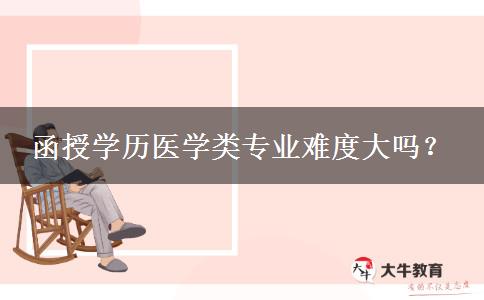 函授學(xué)歷醫(yī)學(xué)類專業(yè)難度大嗎？
