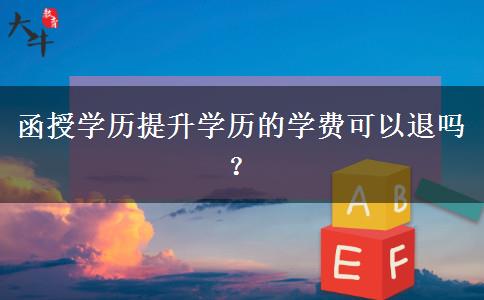 函授學(xué)歷提升學(xué)歷的學(xué)費(fèi)可以退嗎？