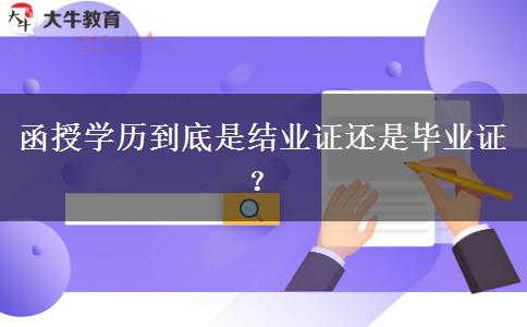 函授學(xué)歷到底是結(jié)業(yè)證還是畢業(yè)證？