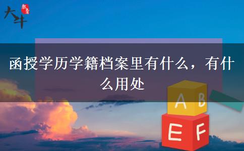 函授學(xué)歷學(xué)籍檔案里有什么，有什么用處