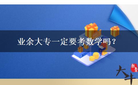 業(yè)余大專一定要考數(shù)學嗎？