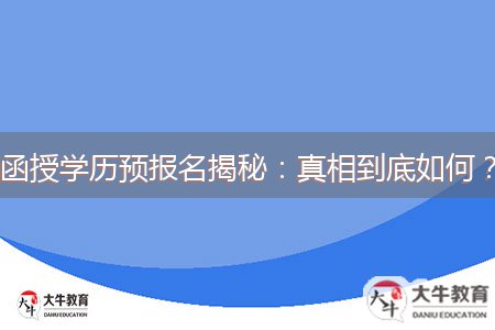 函授學(xué)歷預(yù)報(bào)名揭秘：真相到底如何？