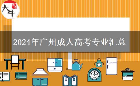 2024年廣州成人高考專業(yè)匯總 2024年廣州成人高考專業(yè)匯總