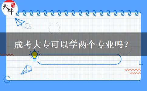 成考大?？梢詫W(xué)兩個專業(yè)嗎？