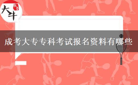 成考大專?？瓶荚噲竺Y料有哪些