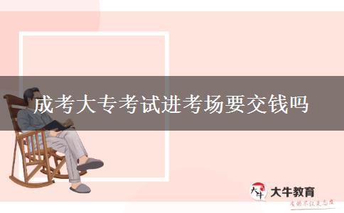 成考大專(zhuān)考試進(jìn)考場(chǎng)要交錢(qián)嗎