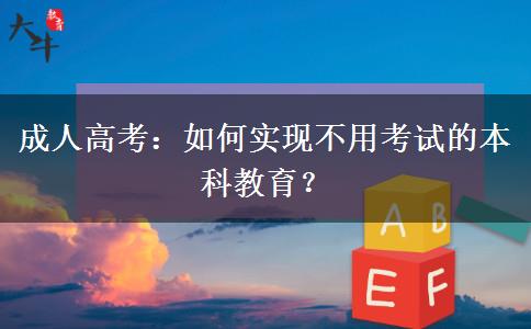 成人高考：如何實現(xiàn)不用考試的本科教育？