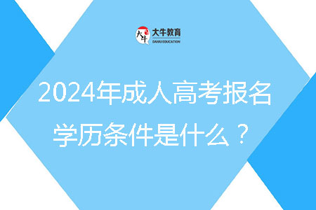 2024年成人高考報(bào)名學(xué)歷條件是什么？