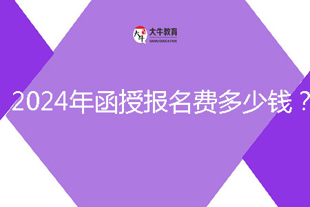 2024年函授報(bào)名費(fèi)多少錢？