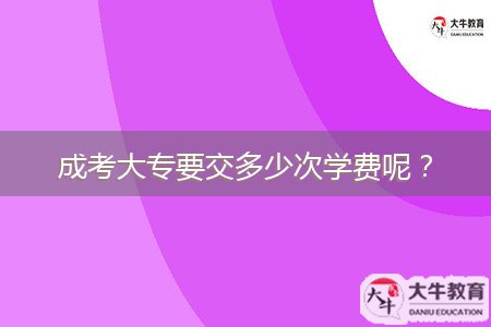 成考大專要交多少次學費呢？