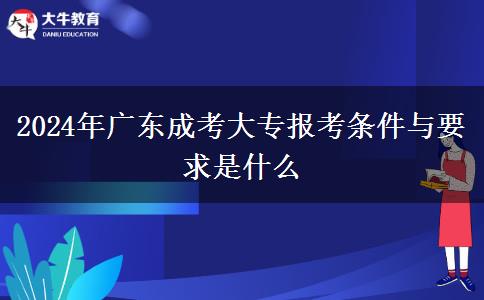 2024年廣東成考大專報(bào)考條件與要求是什么 2024年廣東成考大專報(bào)考條件與要求是什么