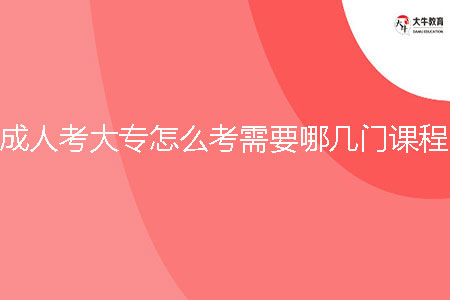 成人考大專怎么考需要哪幾門課程？