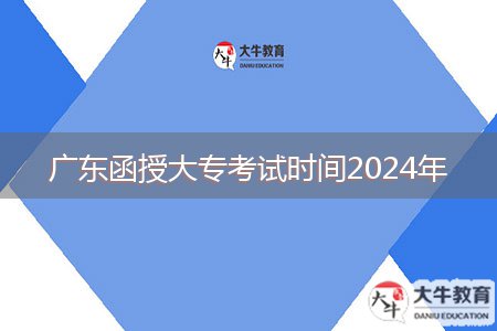 廣東函授大?？荚嚂r(shí)間2024年
