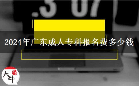 2024年廣東成人專科報(bào)名費(fèi)多少錢