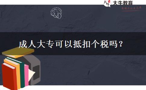 成人大專(zhuān)可以抵扣個(gè)稅嗎？