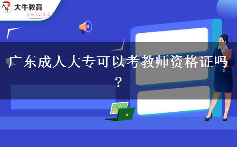 廣東成人大?？梢钥冀處熧Y格證嗎?