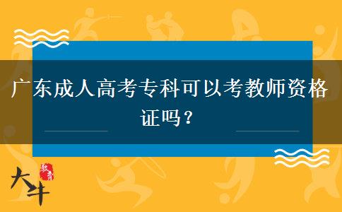 廣東成人高考?？瓶梢钥冀處熧Y格證嗎？