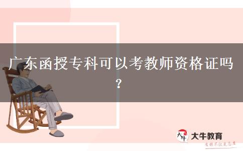 廣東函授?？瓶梢钥冀處熧Y格證嗎？