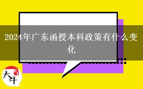 2024年廣東函授本科政策有什么變化 2024年廣東函授本科政策有什么變化