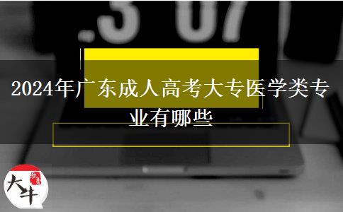 2024年廣東成人高考大專醫(yī)學類專業(yè)有哪些 2024年廣東成人高考大專醫(yī)學類專業(yè)有哪些