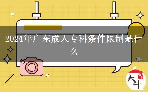 2024年廣東成人專科條件限制是什么 2024年廣東成人??茥l件限制是什么