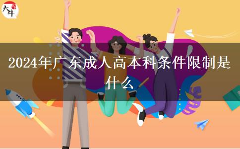2024年廣東成人高本科條件限制是什么 2024年廣東成人高本科條件限制是什么