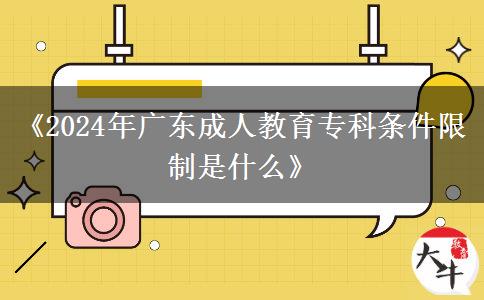 《2024年廣東成人教育?？茥l件限制是什么》
