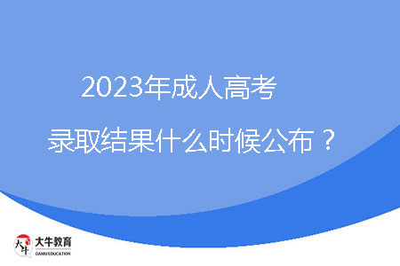 2023年成人高考錄取結(jié)果什么時(shí)候公布？