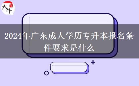 2024年廣東成人學(xué)歷專升本報(bào)名條件要求是什么 2024年廣東成人學(xué)歷專升本報(bào)名條件要求是什么