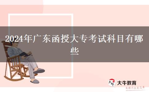 2024年廣東函授大專(zhuān)考試科目有哪些